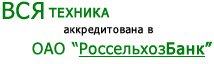 Вся техника аккредитована в ОАО РоссельхозБанк